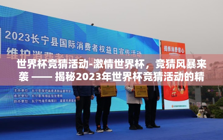 世界杯竞猜活动-激情世界杯,竞猜风暴来袭 —— 揭秘2023年世界杯竞猜活动的精彩瞬间 世界杯竞猜活动-激情世界杯,竞猜风暴来袭 —— 揭秘2023年世界杯竞猜活动的精彩瞬间