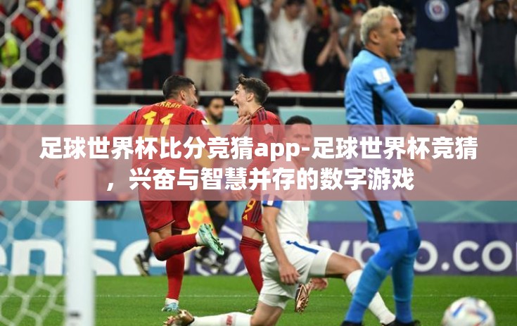 足球世界杯比分竞猜app-足球世界杯竞猜，兴奋与智慧并存的数字游戏