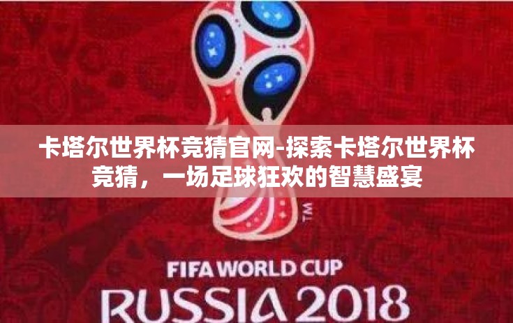 卡塔尔世界杯竞猜官网-探索卡塔尔世界杯竞猜，一场足球狂欢的智慧盛宴