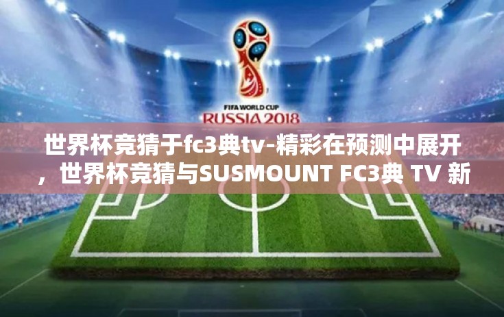 世界杯竞猜于fc3典tv-精彩在预测中展开，世界杯竞猜与SUSMOUNT FC3典 TV 新体验