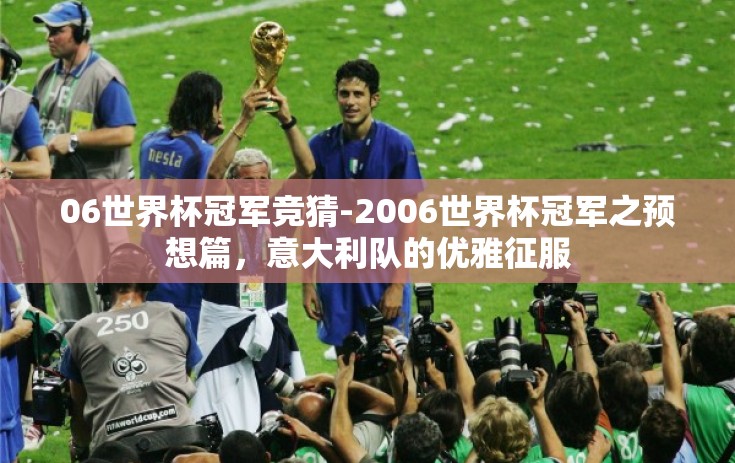 06世界杯冠军竞猜-2006世界杯冠军之预想篇，意大利队的优雅征服