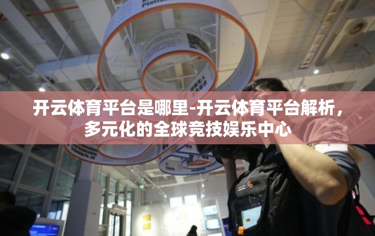 开云体育平台是哪里-开云体育平台解析，多元化的全球竞技娱乐中心