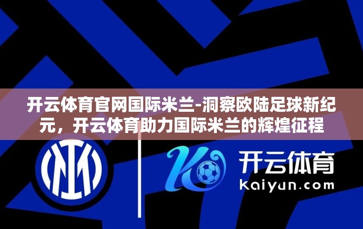 开云体育官网国际米兰-洞察欧陆足球新纪元，开云体育助力国际米兰的辉煌征程