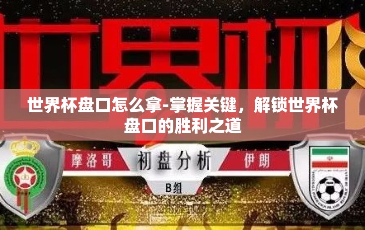 世界杯盘口怎么拿-掌握关键，解锁世界杯盘口的胜利之道