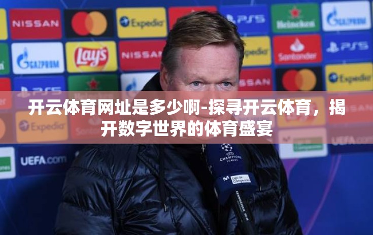 开云体育网址是多少啊-探寻开云体育，揭开数字世界的体育盛宴