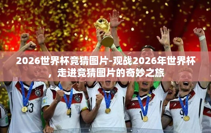 2026世界杯竞猜图片-观战2026年世界杯,走进竞猜图片的奇妙之旅 2026世界杯竞猜图片-观战2026年世界杯,走进竞猜图片的奇妙之旅
