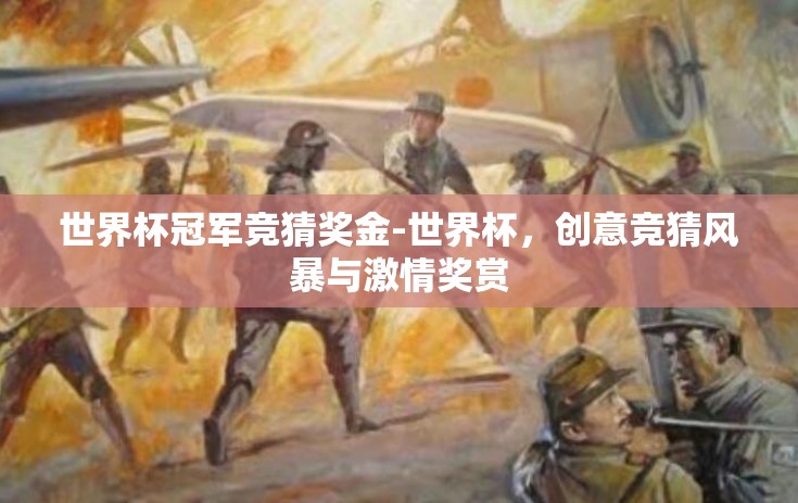 世界杯冠军竞猜奖金-世界杯，创意竞猜风暴与激情奖赏