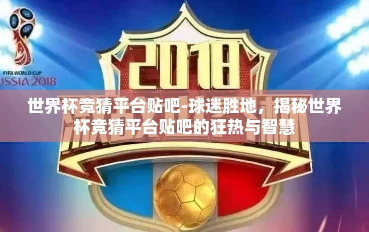 世界杯竞猜平台贴吧-球迷胜地，揭秘世界杯竞猜平台贴吧的狂热与智慧
