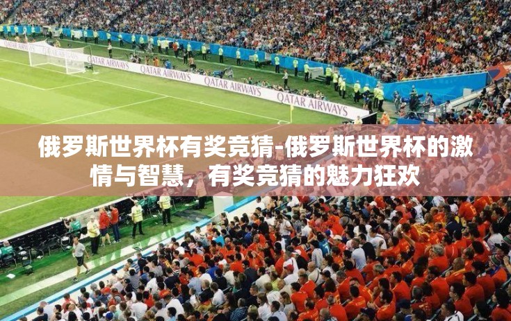 俄罗斯世界杯有奖竞猜-俄罗斯世界杯的激情与智慧，有奖竞猜的魅力狂欢