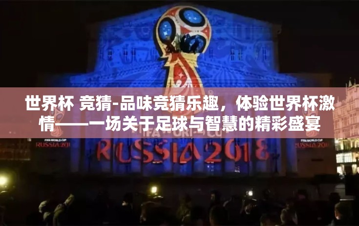 世界杯 竞猜-品味竞猜乐趣，体验世界杯激情——一场关于足球与智慧的精彩盛宴