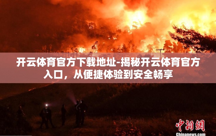 开云体育官方下载地址-揭秘开云体育官方入口，从便捷体验到安全畅享