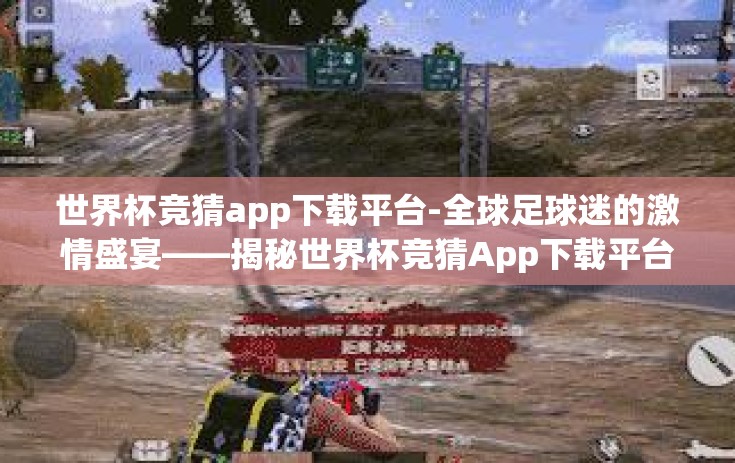 世界杯竞猜app下载平台-全球足球迷的激情盛宴——揭秘世界杯竞猜App下载平台