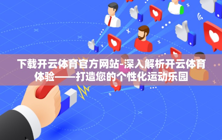 下载开云体育官方网站-深入解析开云体育体验——打造您的个性化运动乐园