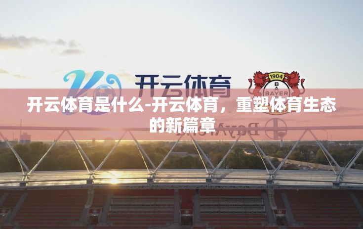 开云体育是什么-开云体育，重塑体育生态的新篇章
