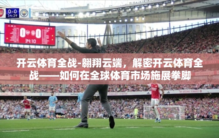 开云体育全战-翱翔云端，解密开云体育全战——如何在全球体育市场施展拳脚