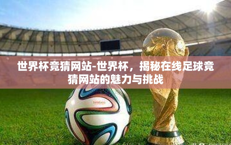 世界杯竞猜网站-世界杯，揭秘在线足球竞猜网站的魅力与挑战