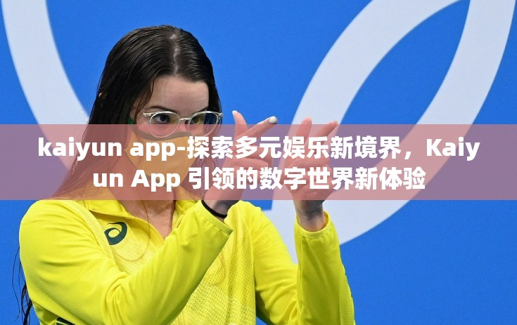 kaiyun app-探索多元娱乐新境界，Kaiyun App 引领的数字世界新体验