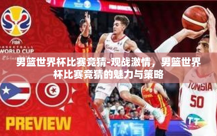 男篮世界杯比赛竞猜-观战激情，男篮世界杯比赛竞猜的魅力与策略