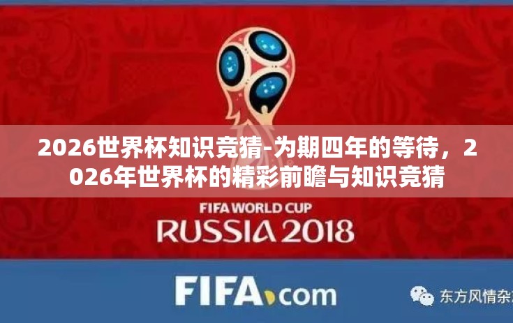 2026世界杯知识竞猜-为期四年的等待，2026年世界杯的精彩前瞻与知识竞猜