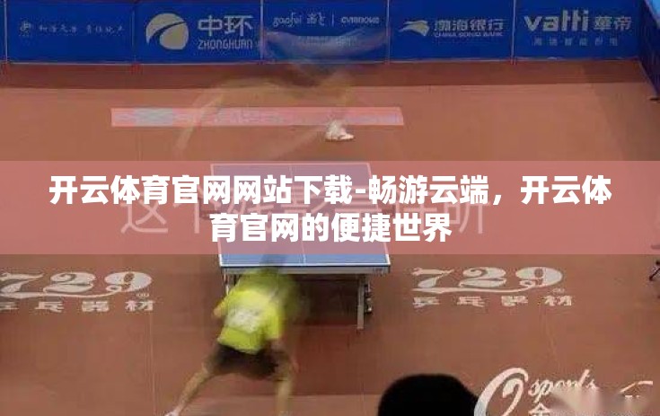 开云体育官网网站下载-畅游云端，开云体育官网的便捷世界