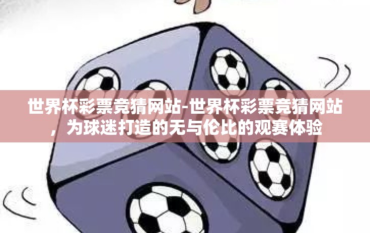 世界杯彩票竞猜网站-世界杯彩票竞猜网站，为球迷打造的无与伦比的观赛体验