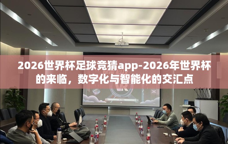 2026世界杯足球竞猜app-2026年世界杯的来临，数字化与智能化的交汇点