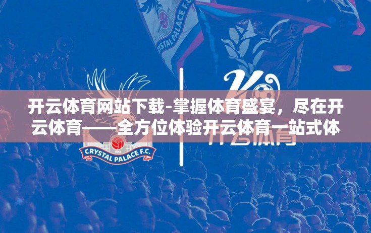 开云体育网站下载-掌握体育盛宴，尽在开云体育——全方位体验开云体育一站式体育服务