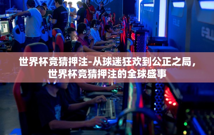 世界杯竞猜押注-从球迷狂欢到公正之局，世界杯竞猜押注的全球盛事