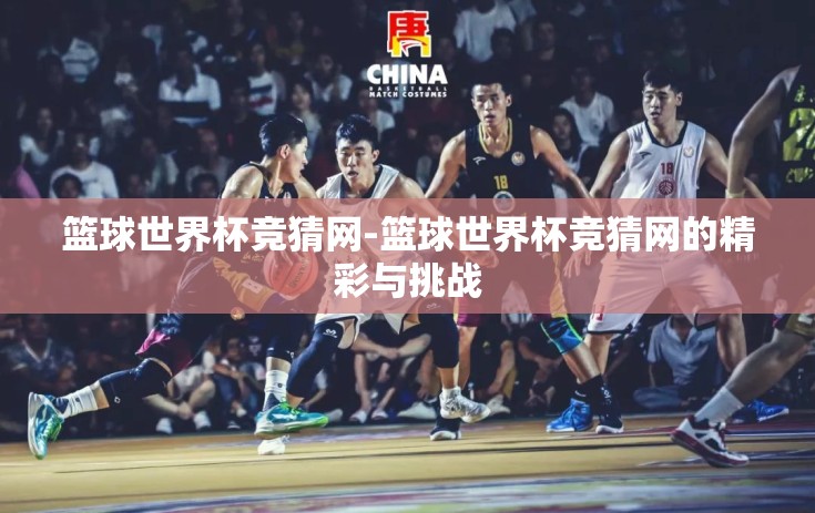篮球世界杯竞猜网-篮球世界杯竞猜网的精彩与挑战
