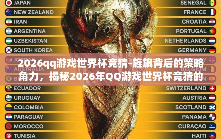 2026qq游戏世界杯竞猜-旌旗背后的策略角力，揭秘2026年QQ游戏世界杯竞猜的竞技激情