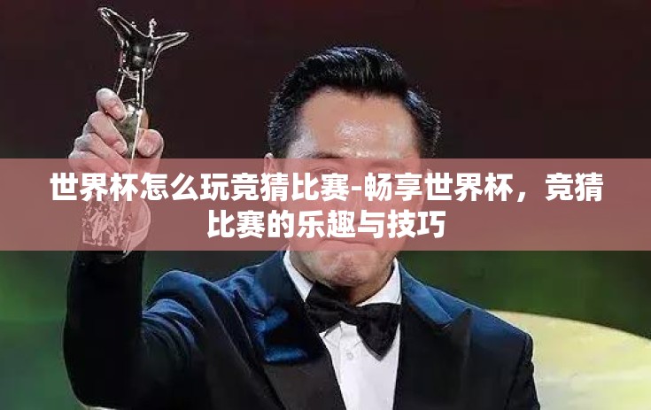 世界杯怎么玩竞猜比赛-畅享世界杯，竞猜比赛的乐趣与技巧
