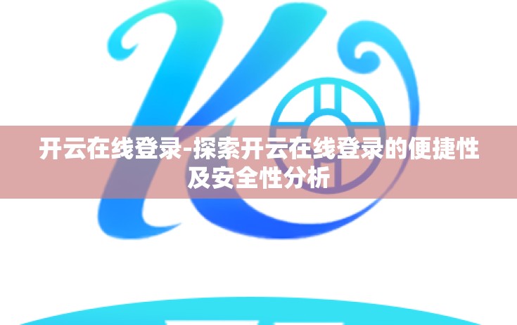 开云在线登录-探索开云在线登录的便捷性及安全性分析