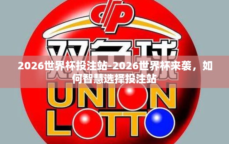 2026世界杯投注站-2026世界杯来袭，如何智慧选择投注站