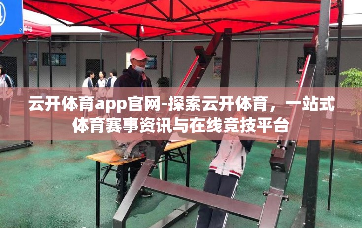 云开体育app官网-探索云开体育，一站式体育赛事资讯与在线竞技平台