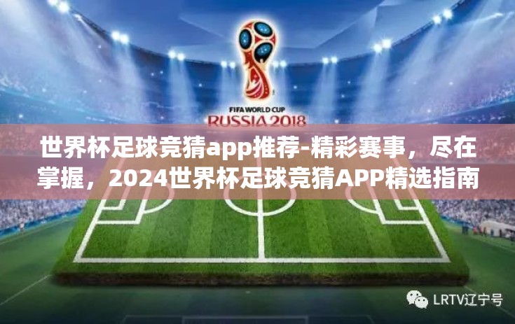 世界杯足球竞猜app推荐-精彩赛事，尽在掌握，2024世界杯足球竞猜APP精选指南