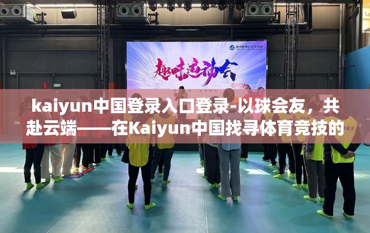 kaiyun中国登录入口登录-以球会友，共赴云端——在Kaiyun中国找寻体育竞技的极致体验