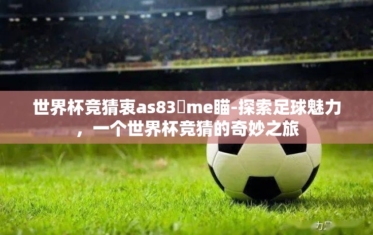 世界杯竞猜衷as83椣me瞄-探索足球魅力，一个世界杯竞猜的奇妙之旅