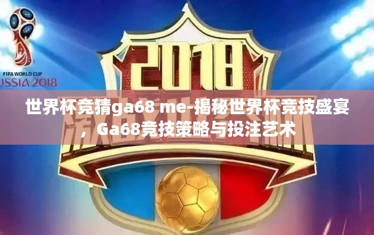 世界杯竞猜ga68 me-揭秘世界杯竞技盛宴,Ga68竞技策略与投注艺术 世界杯竞猜ga68 me-揭秘世界杯竞技盛宴,Ga68竞技策略与投注艺术