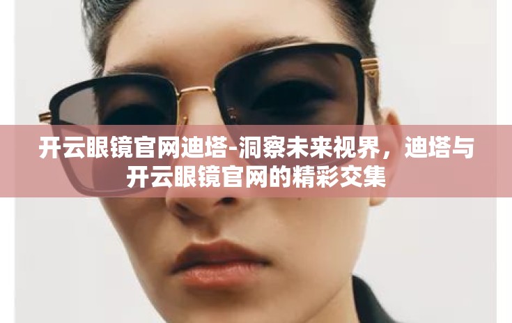 开云眼镜官网迪塔-洞察未来视界，迪塔与开云眼镜官网的精彩交集