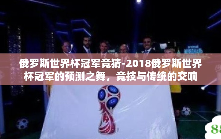 俄罗斯世界杯冠军竞猜-2018俄罗斯世界杯冠军的预测之舞,竞技与传统的交响 俄罗斯世界杯冠军竞猜-2018俄罗斯世界杯冠军的预测之舞,竞技与传统的交响