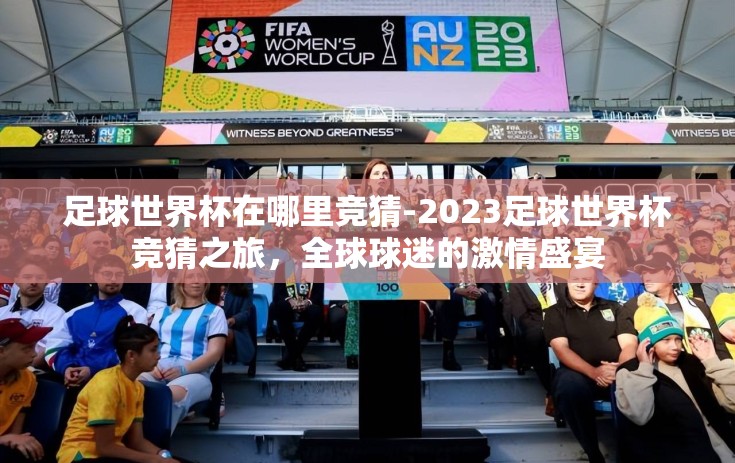 足球世界杯在哪里竞猜-2023足球世界杯竞猜之旅，全球球迷的激情盛宴
