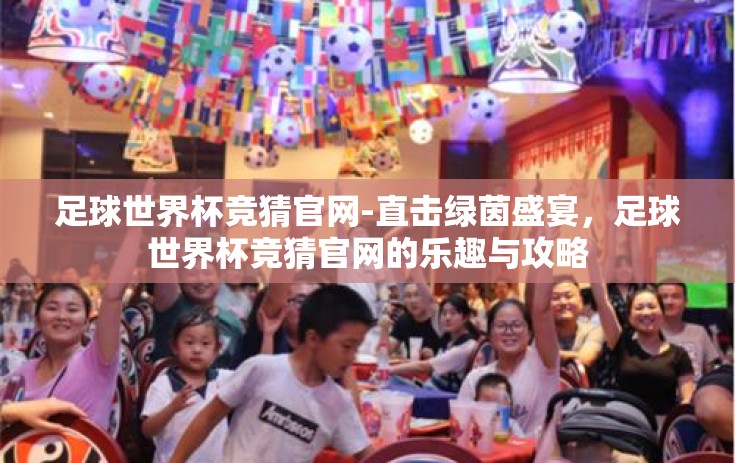 足球世界杯竞猜官网-直击绿茵盛宴，足球世界杯竞猜官网的乐趣与攻略