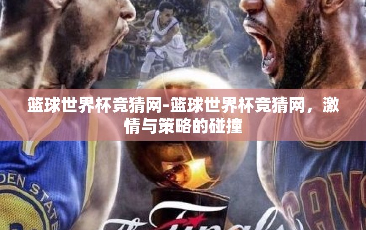 篮球世界杯竞猜网-篮球世界杯竞猜网，激情与策略的碰撞
