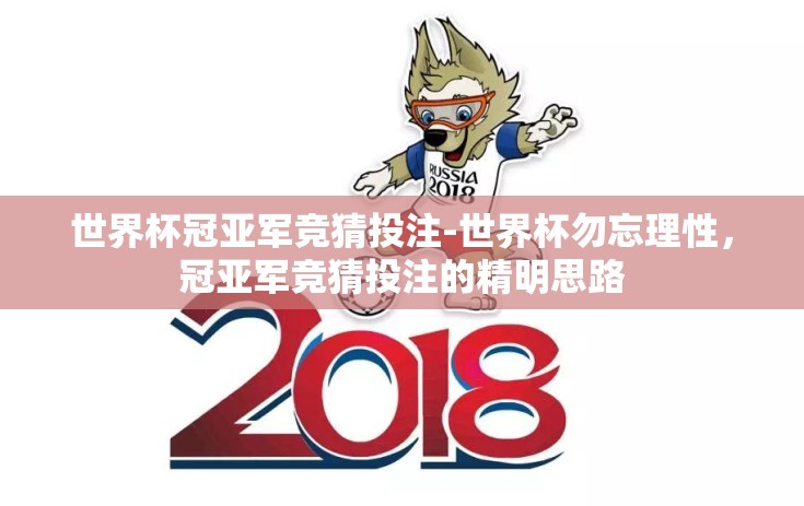 世界杯冠亚军竞猜投注-世界杯勿忘理性,冠亚军竞猜投注的精明思路 世界杯冠亚军竞猜投注-世界杯勿忘理性,冠亚军竞猜投注的精明思路