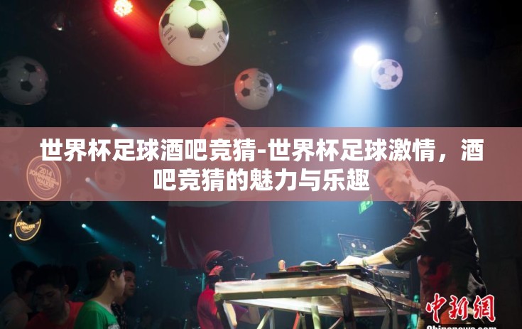 世界杯足球酒吧竞猜-世界杯足球激情，酒吧竞猜的魅力与乐趣